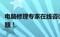 电脑修理专家在线咨询服务，解决您的电脑问题！