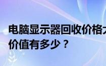 电脑显示器回收价格大解密：你想知道的回收价值有多少？