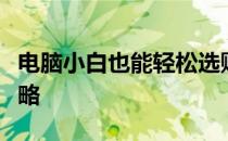 电脑小白也能轻松选购！笔记本电脑购买全攻略