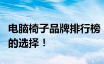 电脑椅子品牌排行榜：探索最佳电脑椅子品牌的选择！