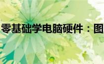 零基础学电脑硬件：图文详解硬件知识与应用