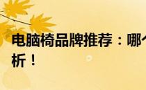 电脑椅品牌推荐：哪个牌子好？全方位对比解析！