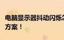 电脑显示器抖动闪烁怎么办？全方位维修解决方案！