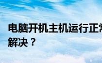 电脑开机主机运行正常，但显示屏不亮，如何解决？