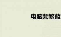 电脑频繁蓝屏困扰解析