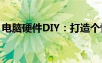 电脑硬件DIY：打造个性化电脑的乐趣与技巧