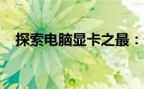 探索电脑显卡之最：性能之巅，王者之选