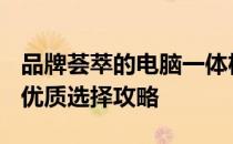 品牌荟萃的电脑一体机，哪款牌子更受好评？优质选择攻略