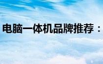 电脑一体机品牌推荐：哪个牌子更值得购买？