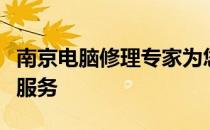 南京电脑修理专家为您提供全方位的电脑维修服务
