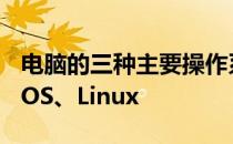 电脑的三种主要操作系统：Windows、macOS、Linux
