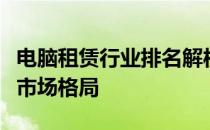 电脑租赁行业排名解析：掌握最新趋势，洞悉市场格局
