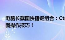 电脑长截图快捷键组合：Ctrl与哪些键搭配？全面解析长截图操作技巧！