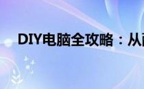 DIY电脑全攻略：从配置选择到组装完成