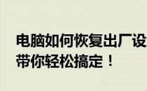 电脑如何恢复出厂设置win7？详细视频教程带你轻松搞定！