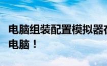 电脑组装配置模拟器在线体验，定制你的专属电脑！