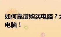 如何靠谱购买电脑？全方位指南助你选购优质电脑！