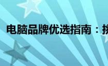电脑品牌优选指南：挑选最优质的电脑品牌
