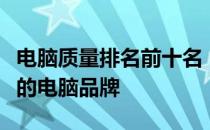 电脑质量排名前十名：探寻市场上最值得信赖的电脑品牌