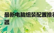 最新电脑组装配置推荐指南：打造你的理想机器
