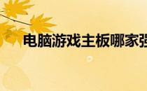 电脑游戏主板哪家强？品牌推荐与对比