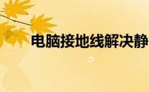 电脑接地线解决静电问题的方法详解