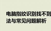 电脑指纹识别找不到指纹识别器——解决方法与常见问题解析