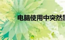 电脑使用中突然黑屏，如何解决？