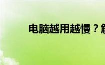 电脑越用越慢？解决方法大解析！