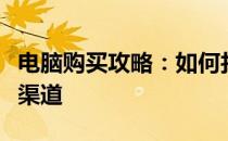 电脑购买攻略：如何找到最适合你的电脑购买渠道