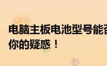 电脑主板电池型号能否替换为其他型号？解答你的疑惑！