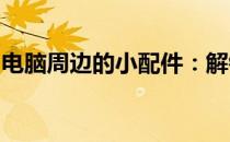 电脑周边的小配件：解锁趣味无穷的秘密武器