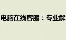 电脑在线客服：专业解答您的技术与使用问题