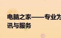 电脑之家——专业为您提供一站式的电脑资讯与服务