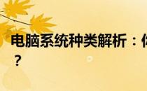 电脑系统种类解析：你了解电脑有几个系统吗？