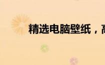 精选电脑壁纸，高清美观大放送！