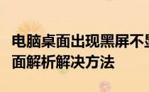 电脑桌面出现黑屏不显示任何内容怎么办？全面解析解决方法