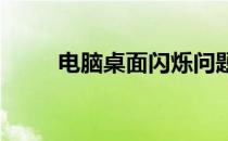 电脑桌面闪烁问题解析及解决方案