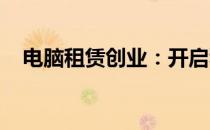 电脑租赁创业：开启科技设备的便捷之路