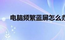 电脑频繁蓝屏怎么办？解决方法大解析