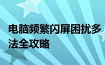 电脑频繁闪屏困扰多，常见原因解析及应对方法全攻略