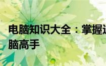 电脑知识大全：掌握这些小知识，轻松成为电脑高手