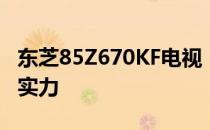 东芝85Z670KF电视：日本原装品质的魅力与实力