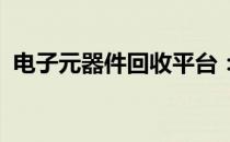 电子元器件回收平台：专业回收，环保之选