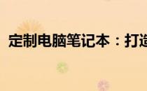 定制电脑笔记本：打造专属工作与娱乐利器
