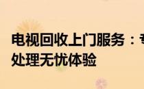 电视回收上门服务：专业团队便捷操作，环保处理无忧体验