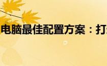 电脑最佳配置方案：打造高效工作与娱乐体验