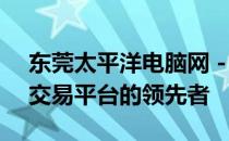东莞太平洋电脑网 - 数码资讯、产品评测与交易平台的领先者