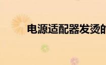 电源适配器发烫的原因及解决方法