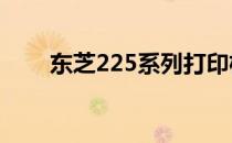 东芝225系列打印机评测及操作指南